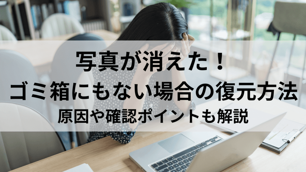写真が消えた！ ゴミ箱にもない場合の復元方法 原因や確認ポイントも解説